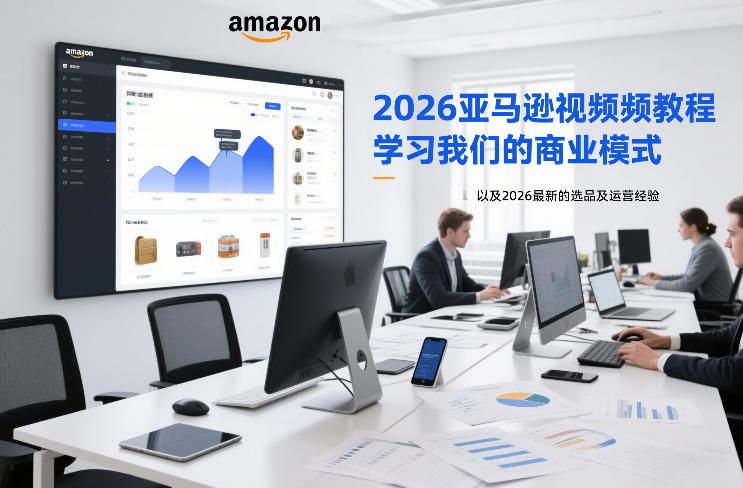 2026亚马逊视频教程，学习我们的商业模式，以及2026最新的选品及运营经验-副业网