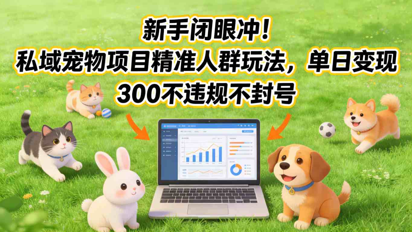 新手闭眼冲！私域宠物项目精准人群玩法，单日变现3张不违规不封号-副业网