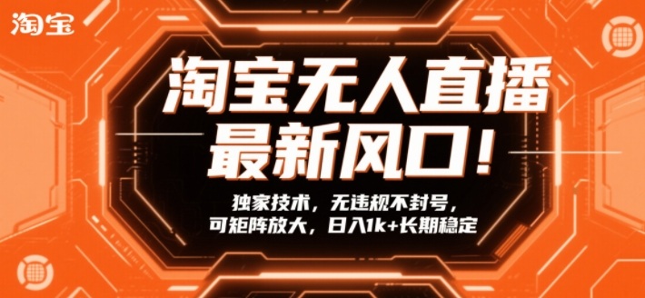 淘宝无人直播最新风口！独家技术，无违规不封号，可矩阵放大，日入1k+长期稳定【揭秘】-副业网