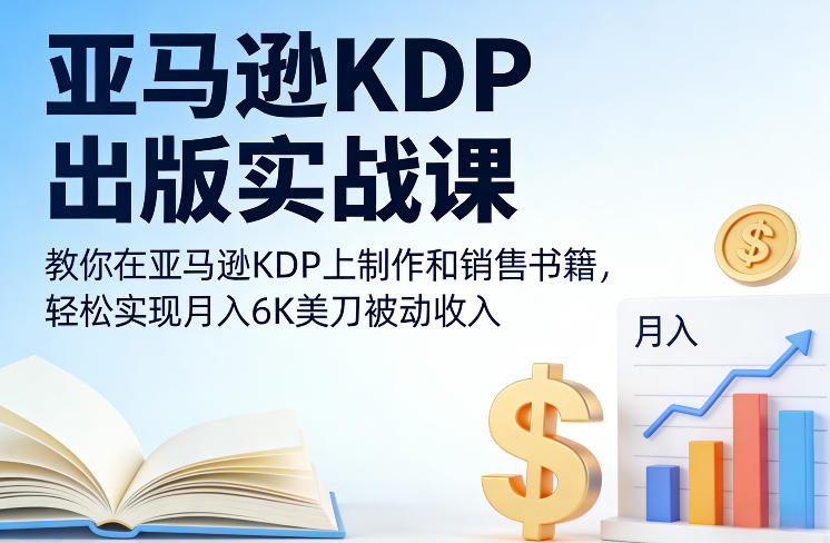 亚马逊KDP出版实战课，教你在亚马逊KDP上制作和销售书籍，轻松实现月入6K美刀被动收入-副业网