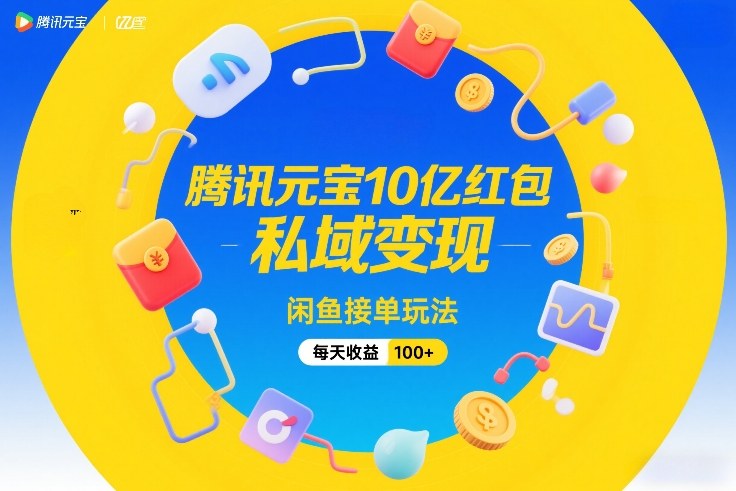 腾讯元宝10亿红包，私域变现，闲鱼接单玩法，每天收益100+-副业网
