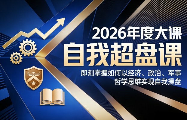 2026年度大课《自我超盘课》，即刻掌握如何以经济、政治、军事、哲学思维实现自我操盘-副业网
