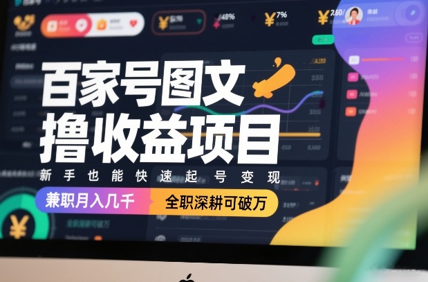 百家号图文撸收益项目，新手也能快速起号变现，兼职月入几千，全职深耕可破万-副业网
