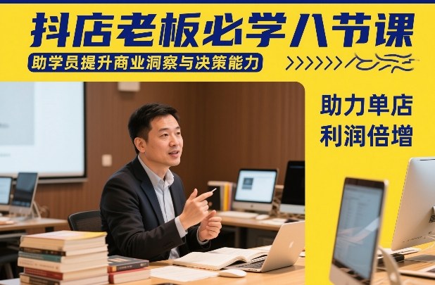 抖店老板必学八节课，助学员提升商业洞察与决策能力，助力单店利润倍增-副业网