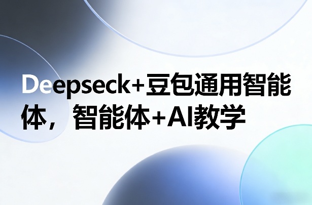 Deepseck+豆包通用智能体，智能体+AI教学-副业网