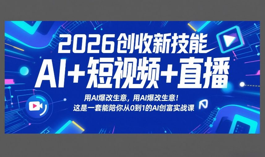 2026创收新技能AI+短视频+直播，用AI爆改生意，这是一套能陪你从0到1的AI创富实战课-副业网