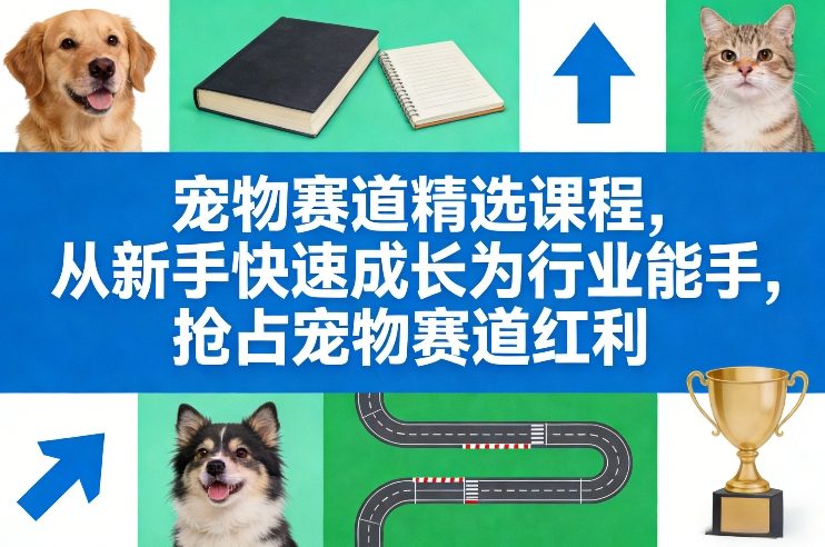 宠物赛道精选课程，从新手快速成长为行业能手，抢占宠物赛道红利-副业网