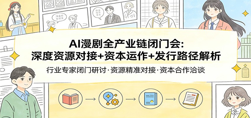 AI漫剧全产业链闭门会：深度资源对接+资本运作+发行路径解析-副业网