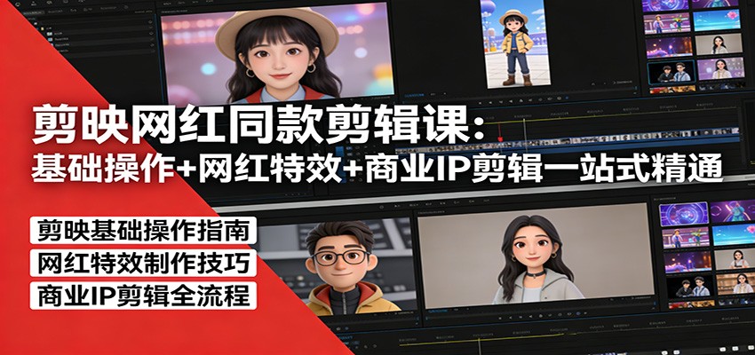 剪映网红同款剪辑：基础操作+网红特效+商业IP剪辑一站式精通-副业网