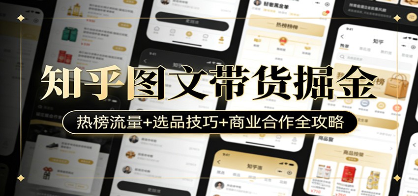 知乎图文带货掘金：热榜流量+选品技巧+商业合作全攻略-副业网