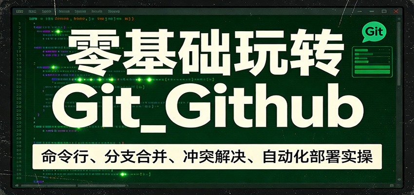 零基础玩转Git_Github：命令行、分支合并、冲突解决、自动化部署实操-副业网