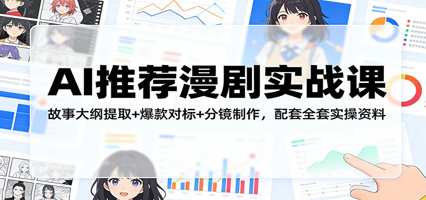 AI推荐漫剧实战课：故事大纲提取+爆款对标+分镜制作，配套全套实操资料-副业网