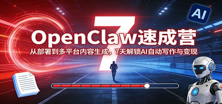 OpenClaw速成营：从部署到多平台内容生成，7天解锁AI自动写作与变现-副业网
