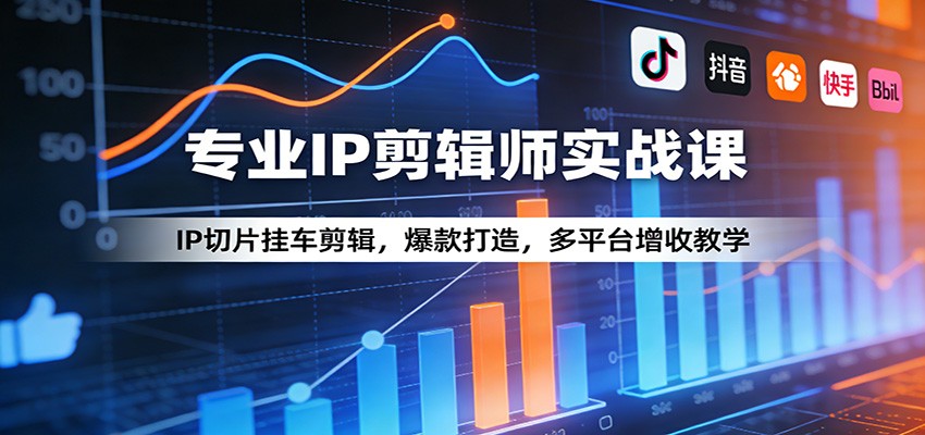 专业IP剪辑师实战课：IP切片挂车剪辑，爆款打造，多平台增收教学-副业网