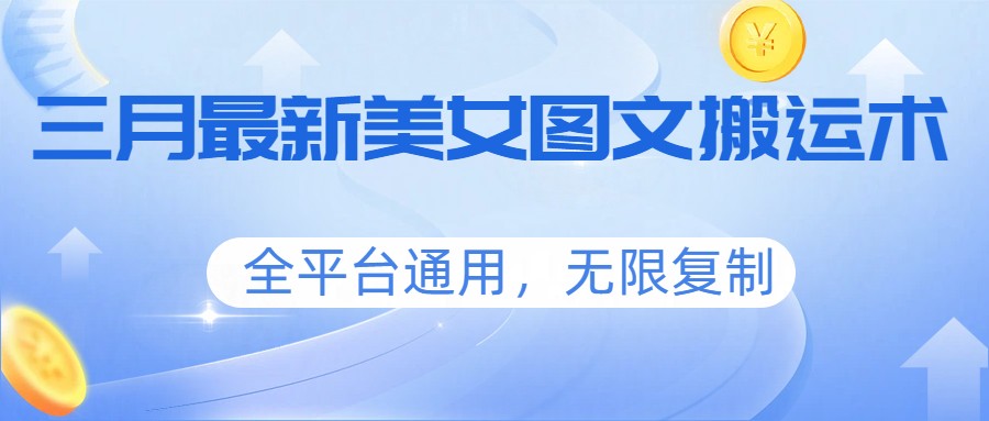 三月最新美女图文搬运术，全平台通用，无限复制-副业网