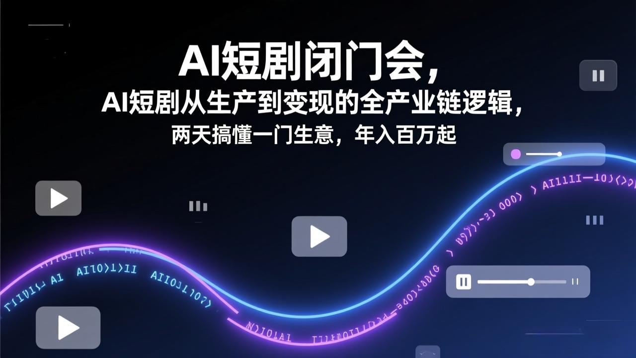 AI短剧闭门会，AI短剧从生产到变现的全产业链逻辑，两天搞懂一门生意，年入百万起-副业网