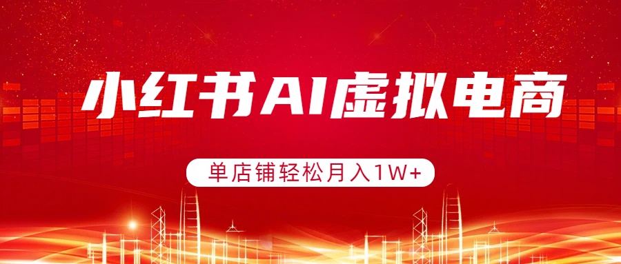小红书AI虚拟电商，单店铺轻松月入1W+，可矩阵运营-副业网
