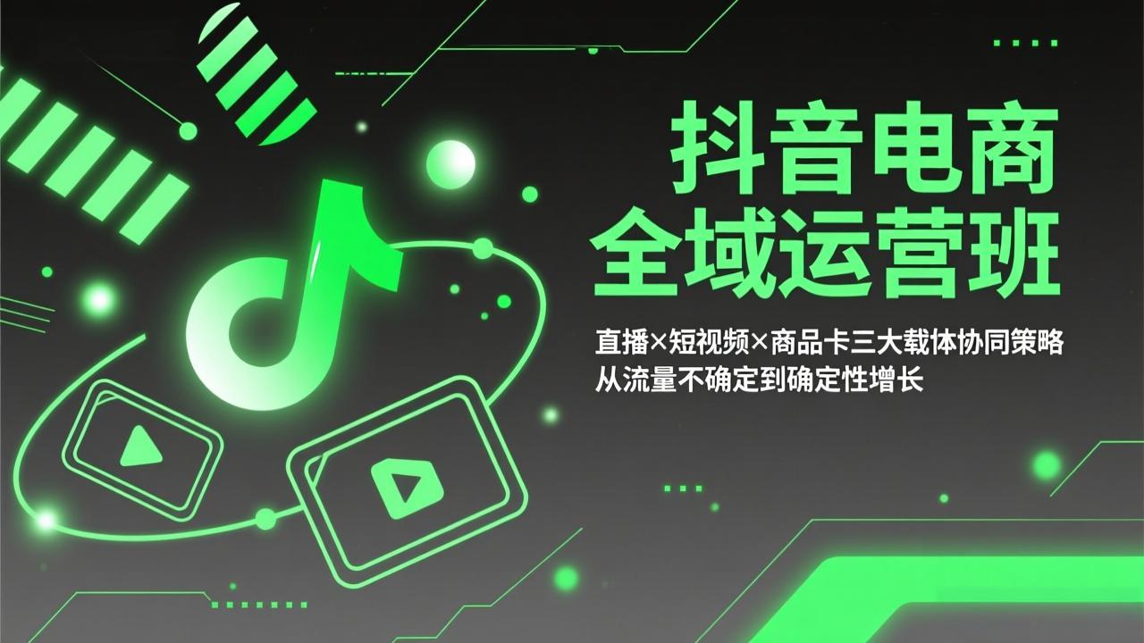 抖音电商全域运营班：直播×短视频×商品卡三大载体协同策略，从流量不确定到确定性增长-副业网