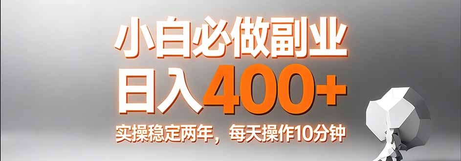 小白必做副业日入400+，真实实操稳定两年，每天操作10分钟-副业网