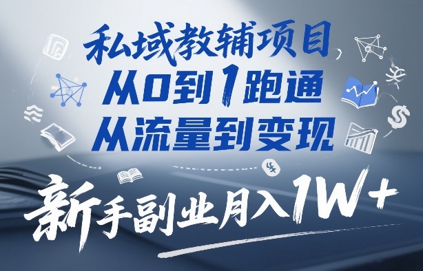 私域教辅项目，从0到1跑通，从流量到变现，新手副业月入1W+-副业网