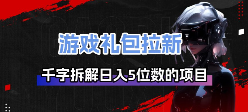 游戏礼包拉新_千字拆解日入5位数的项目逻辑-副业网