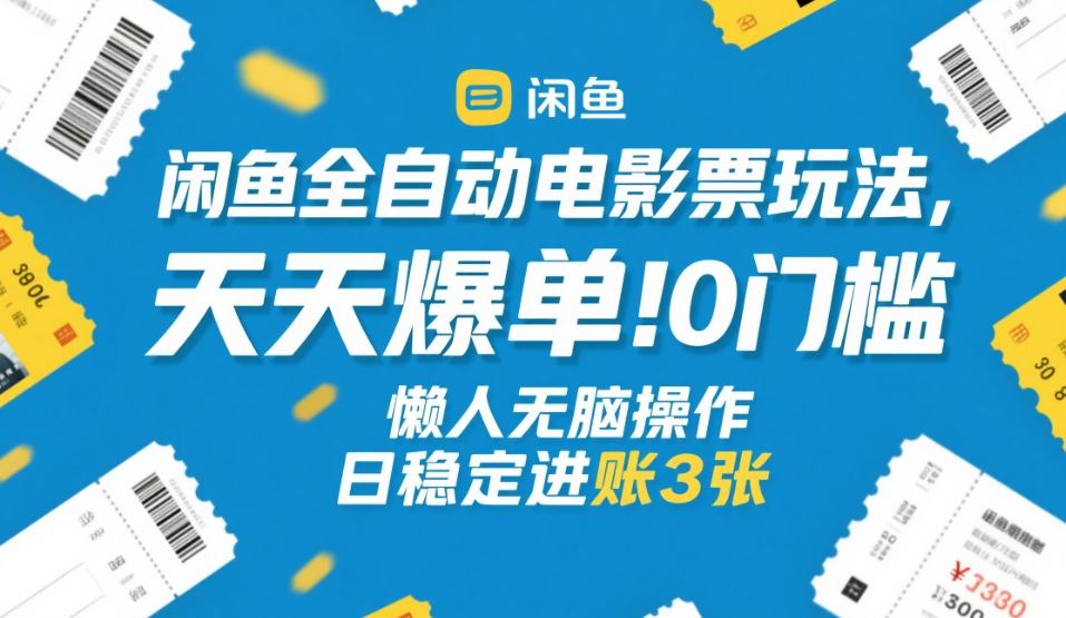 闲鱼全自动电影票玩法，天天爆单，0门槛，懒人无脑操作，日稳定进账3张+【揭秘】-副业网