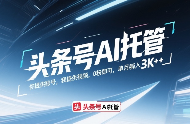 头条号AI托管，你提供账号，我提供视频，0粉即可，单月躺入3k+【揭秘】-副业网