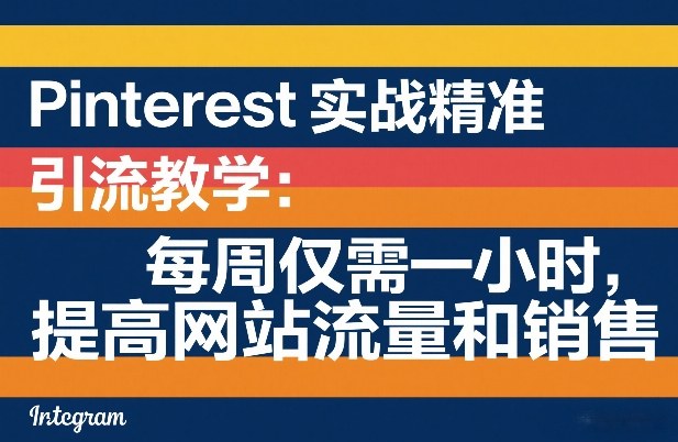 Pinterest实战精准引流教学：每周仅需一小时，提高网站流量和销售-副业网
