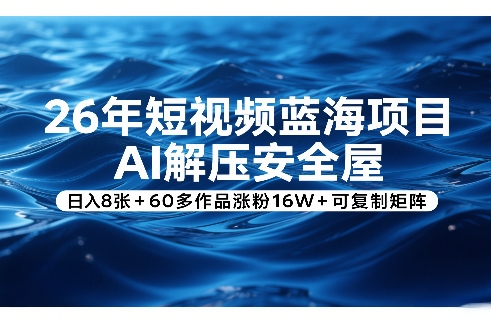 26年短视频蓝海项目，AI解压安全屋，日入8张+60多作品涨粉16W+可复制矩阵-副业网