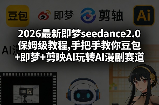 2026最新即梦seedance2.0保姆级教程,手把手教你豆包+即梦+剪映AI玩转AI漫剧赛道-副业网