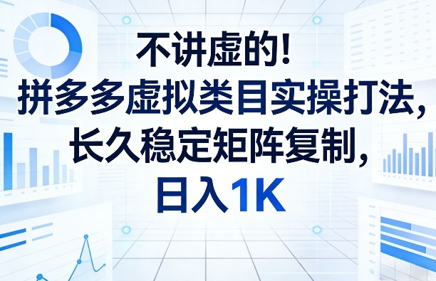 不讲虚的！拼多多虚拟类目实操打法，长久稳定矩阵复制，日入1K【揭秘】-副业网
