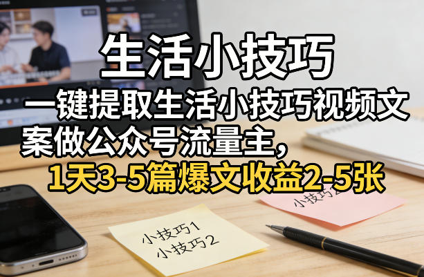 一键提取生活小技巧视频文案做公众号流量主，1天3-5篇爆文收益2-5张-副业网