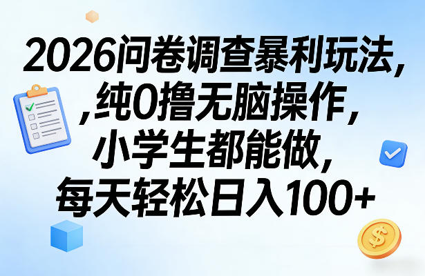 2026问卷调查暴利玩法，纯0撸无脑操作，小学生都能做，每天轻松日入100+【揭秘】-副业网