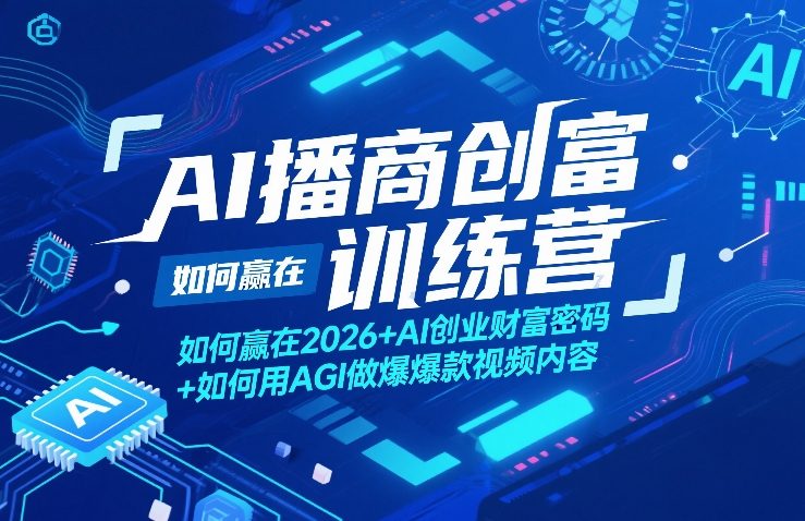 AI播商创富训练营，如何赢在2026+AI创业财富密码+如何用AGI做爆款视频内容-副业网