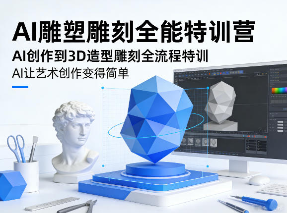 AI雕塑雕刻全能特训营，AI创作到3D造型雕刻全流程特训，AI让艺术创作变得简单-副业网