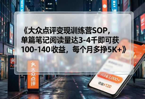 大众点评变现训练营SOP，单篇笔记阅读量达3-4千即可获100-140收益，每个月多挣5K+-副业网