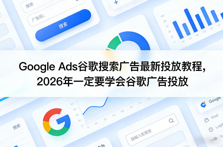 Google Ads谷歌搜索广告最新投放教程，2026年一定要学会谷歌广告投放-副业网