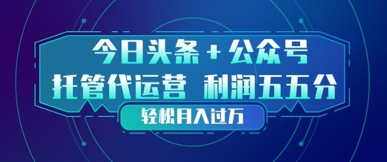今日头条+公众号双重代运营模式，每天花费十分钟发布，单日稳定变现3张+【揭秘】-副业网