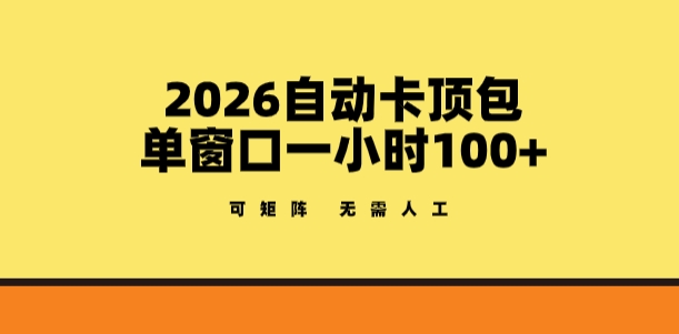 2026自动卡顶包玩法，单窗口一小时100+，可矩阵操作，无需人工【揭秘】-副业网