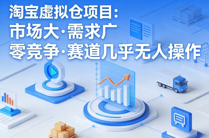 淘宝虚拟仓项目，市场大，需求广，零竞争，赛道几乎没人操作-副业网