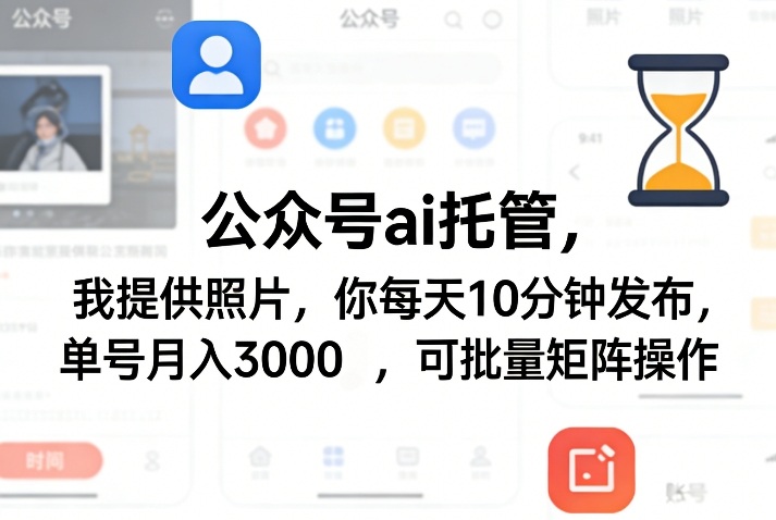 公众号ai托管，我提供照片，你每天10分钟发布，单号月入3000＋，可批量矩阵操作【揭秘】-副业网