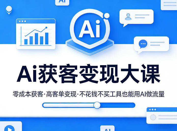 Ai获客变现大课，零成本获客，高客单变现，不花钱不买工具也能用AI做流量-副业网