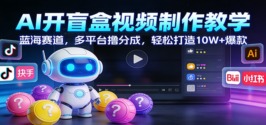 AI开盲盒视频制作教学：蓝海赛道，多平台撸分成，轻松打造10W+爆款-副业网