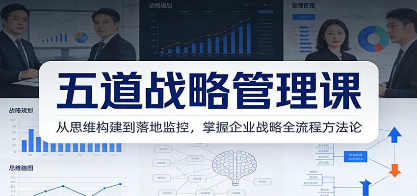 五道战略管理课：从思维构建到落地监控，掌握企业战略全流程方法论-副业网