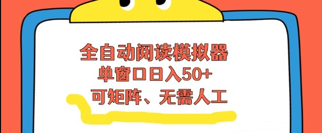 全自动阅读模拟器，单窗口50+靠高效流量获取收益，无需人工，可矩阵操作【揭秘】-副业网