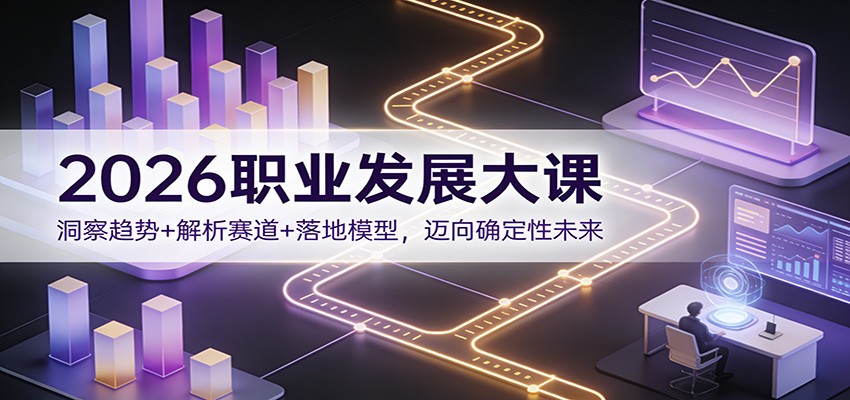 2026职业发展大课：洞察趋势+解析赛道+落地模型，迈向确定性未来-副业网