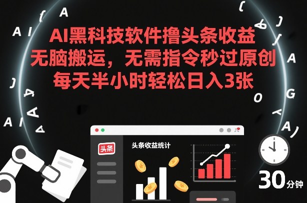 AI黑科技软件撸头条收益，无脑搬运，无需指令秒过原创，每天半小时轻松日入3张【揭秘】-副业网